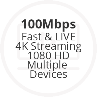 100 Mbps - Fast & Live 4K Streaming 1080 HD Multiple Devices